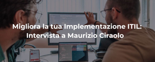 Come Migliorare la tua Implementazione di ITIL: Intervista a Maurizio Ciraolo